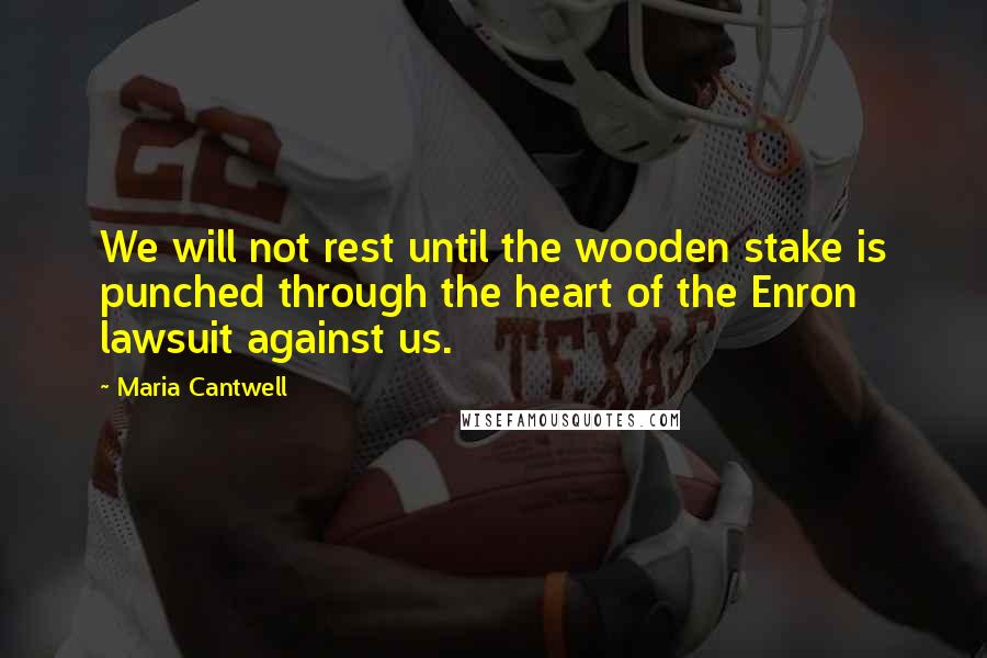 Maria Cantwell Quotes: We will not rest until the wooden stake is punched through the heart of the Enron lawsuit against us.