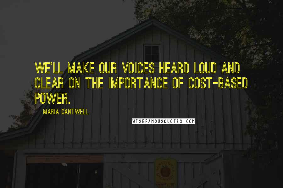 Maria Cantwell Quotes: We'll make our voices heard loud and clear on the importance of cost-based power.