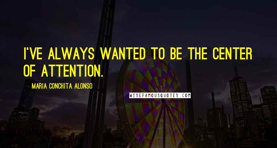 Maria Conchita Alonso Quotes: I've always wanted to be the center of attention.