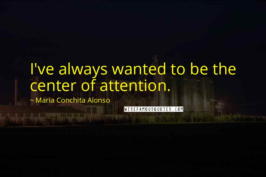 Maria Conchita Alonso Quotes: I've always wanted to be the center of attention.