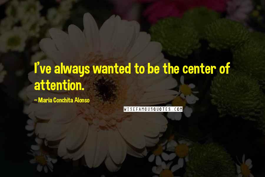 Maria Conchita Alonso Quotes: I've always wanted to be the center of attention.