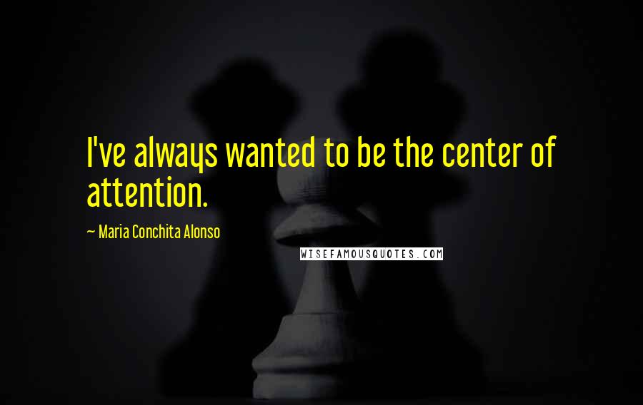 Maria Conchita Alonso Quotes: I've always wanted to be the center of attention.