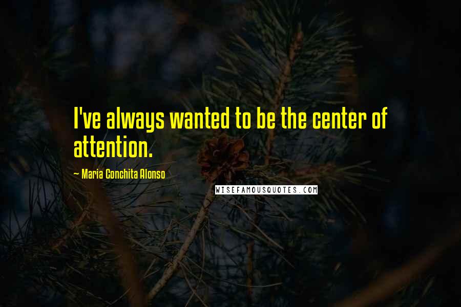 Maria Conchita Alonso Quotes: I've always wanted to be the center of attention.