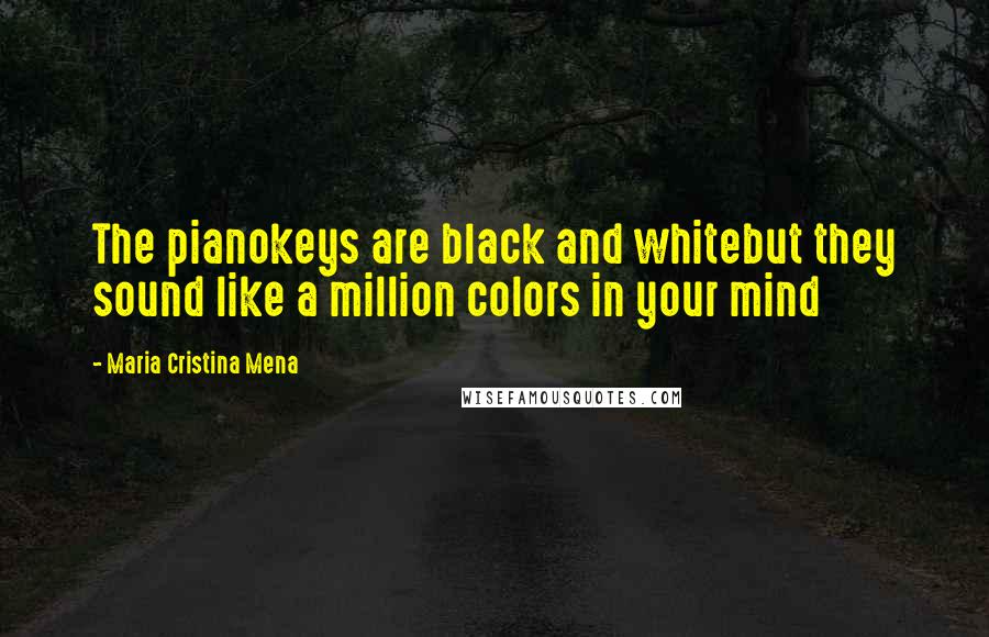 Maria Cristina Mena Quotes: The pianokeys are black and whitebut they sound like a million colors in your mind