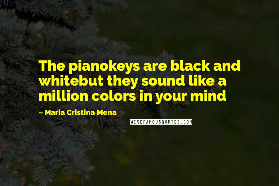 Maria Cristina Mena Quotes: The pianokeys are black and whitebut they sound like a million colors in your mind