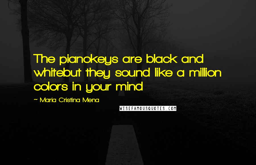 Maria Cristina Mena Quotes: The pianokeys are black and whitebut they sound like a million colors in your mind