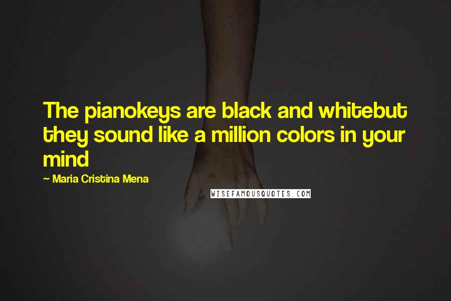 Maria Cristina Mena Quotes: The pianokeys are black and whitebut they sound like a million colors in your mind