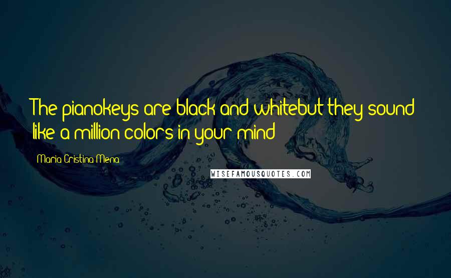 Maria Cristina Mena Quotes: The pianokeys are black and whitebut they sound like a million colors in your mind