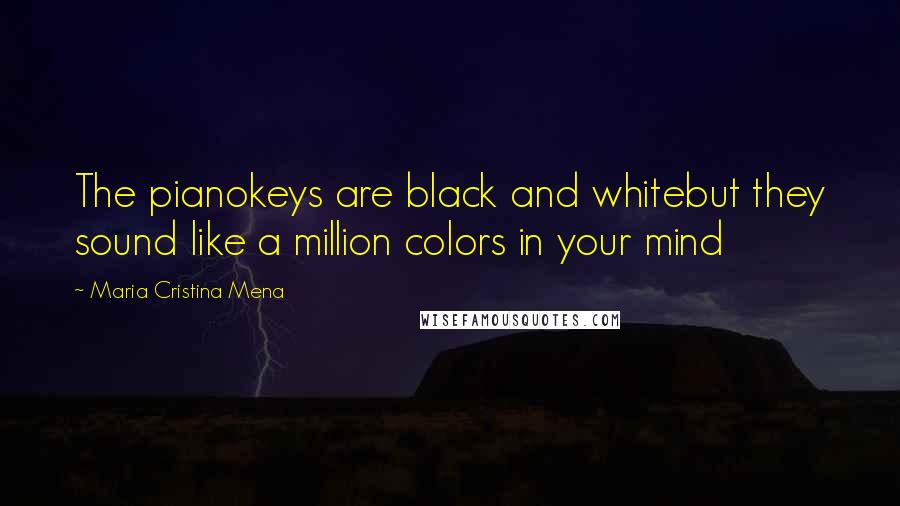 Maria Cristina Mena Quotes: The pianokeys are black and whitebut they sound like a million colors in your mind