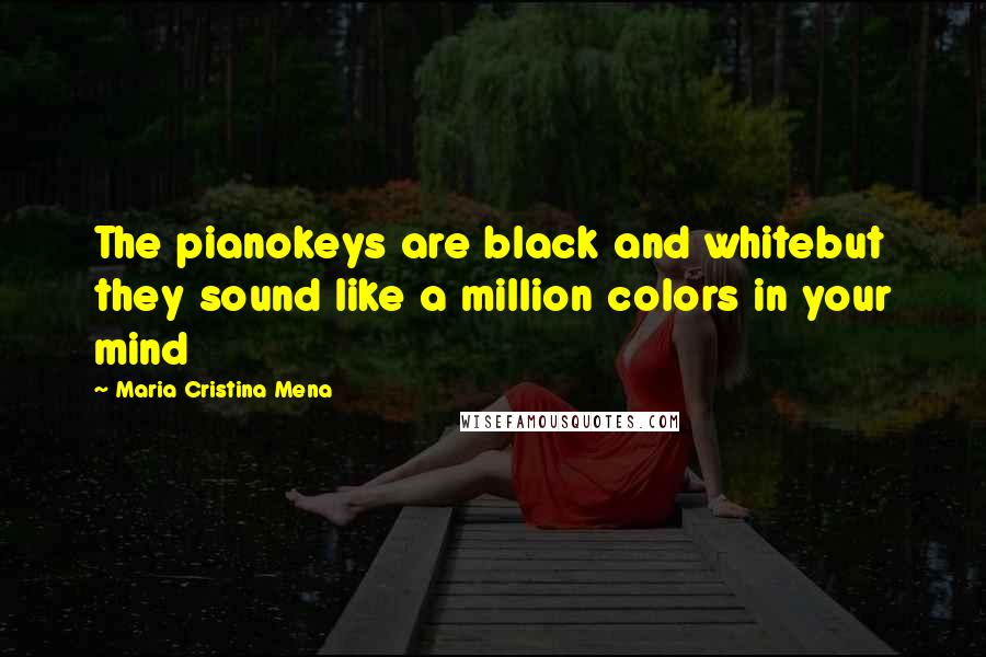 Maria Cristina Mena Quotes: The pianokeys are black and whitebut they sound like a million colors in your mind