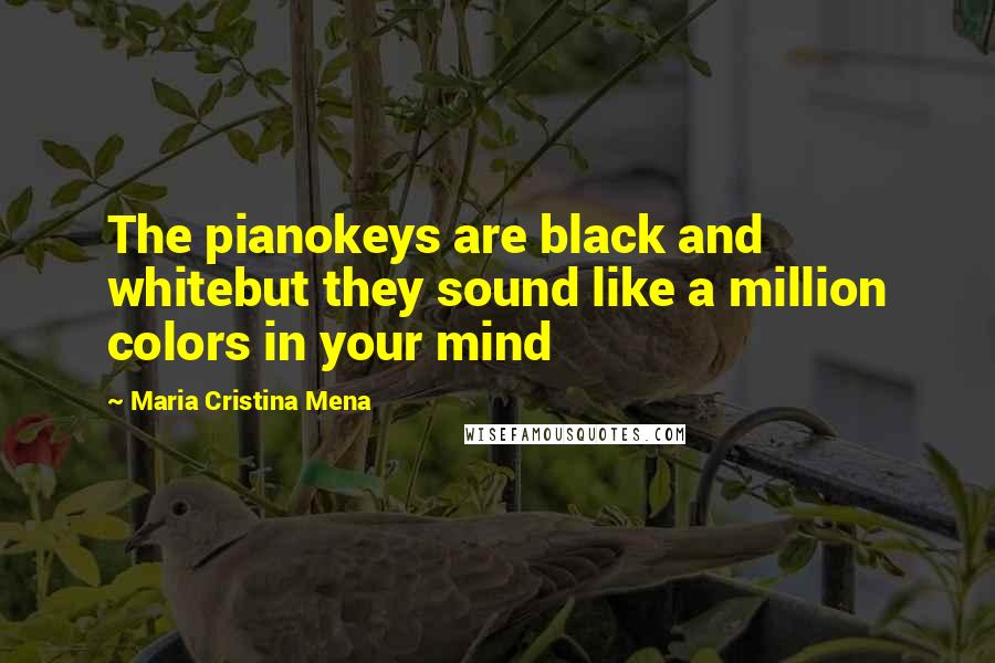 Maria Cristina Mena Quotes: The pianokeys are black and whitebut they sound like a million colors in your mind