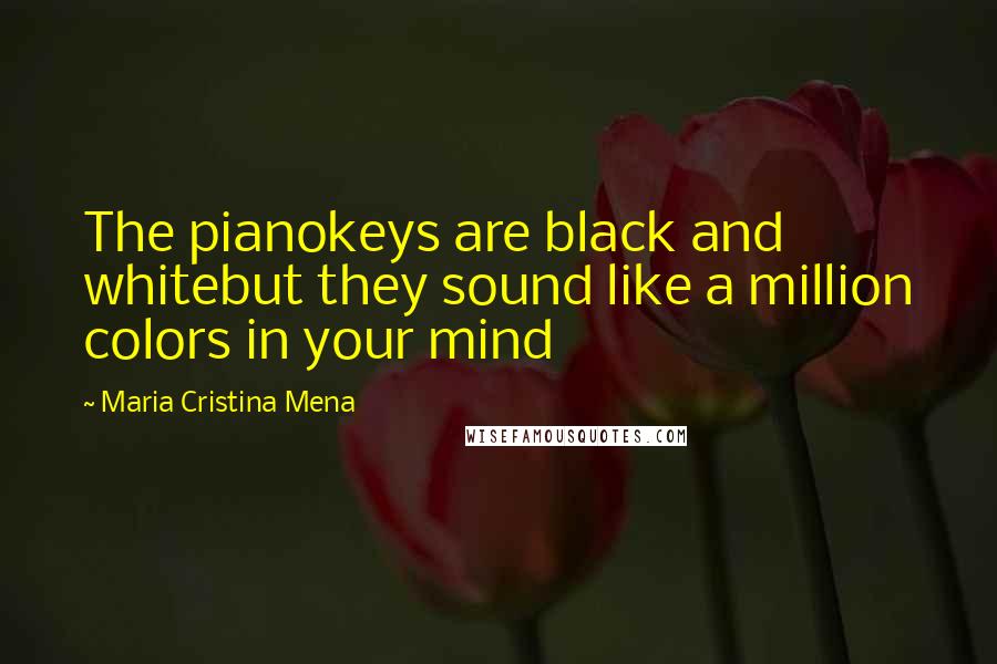 Maria Cristina Mena Quotes: The pianokeys are black and whitebut they sound like a million colors in your mind