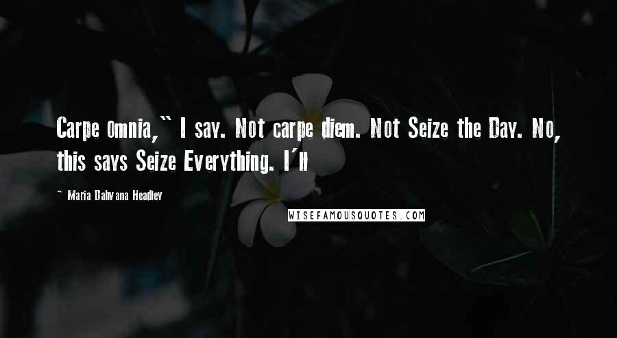 Maria Dahvana Headley Quotes: Carpe omnia," I say. Not carpe diem. Not Seize the Day. No, this says Seize Everything. I'll