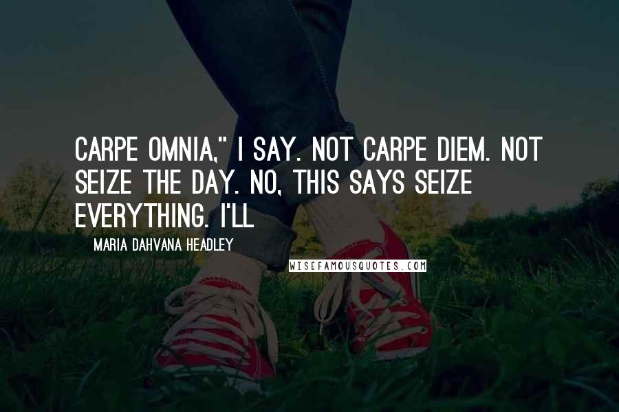 Maria Dahvana Headley Quotes: Carpe omnia," I say. Not carpe diem. Not Seize the Day. No, this says Seize Everything. I'll