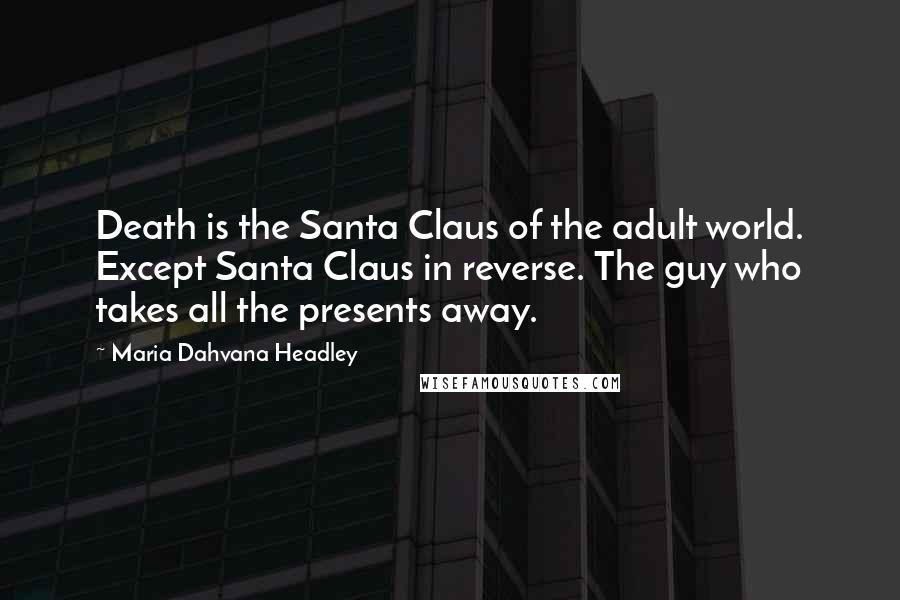 Maria Dahvana Headley Quotes: Death is the Santa Claus of the adult world. Except Santa Claus in reverse. The guy who takes all the presents away.