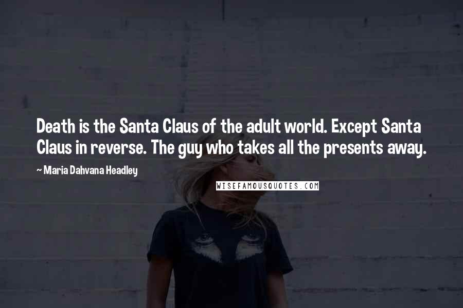 Maria Dahvana Headley Quotes: Death is the Santa Claus of the adult world. Except Santa Claus in reverse. The guy who takes all the presents away.