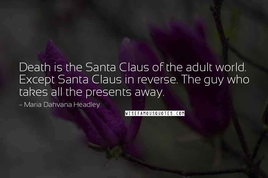 Maria Dahvana Headley Quotes: Death is the Santa Claus of the adult world. Except Santa Claus in reverse. The guy who takes all the presents away.