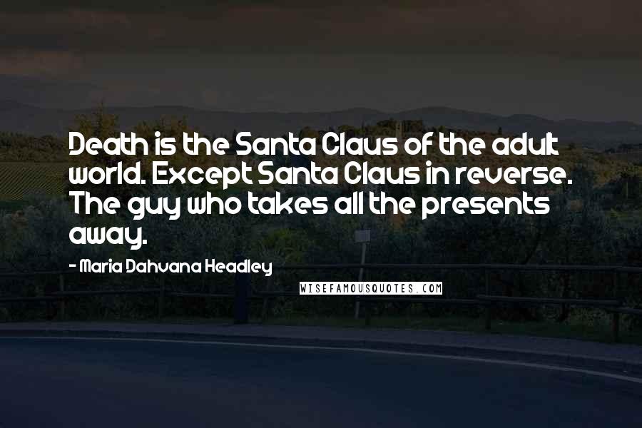 Maria Dahvana Headley Quotes: Death is the Santa Claus of the adult world. Except Santa Claus in reverse. The guy who takes all the presents away.