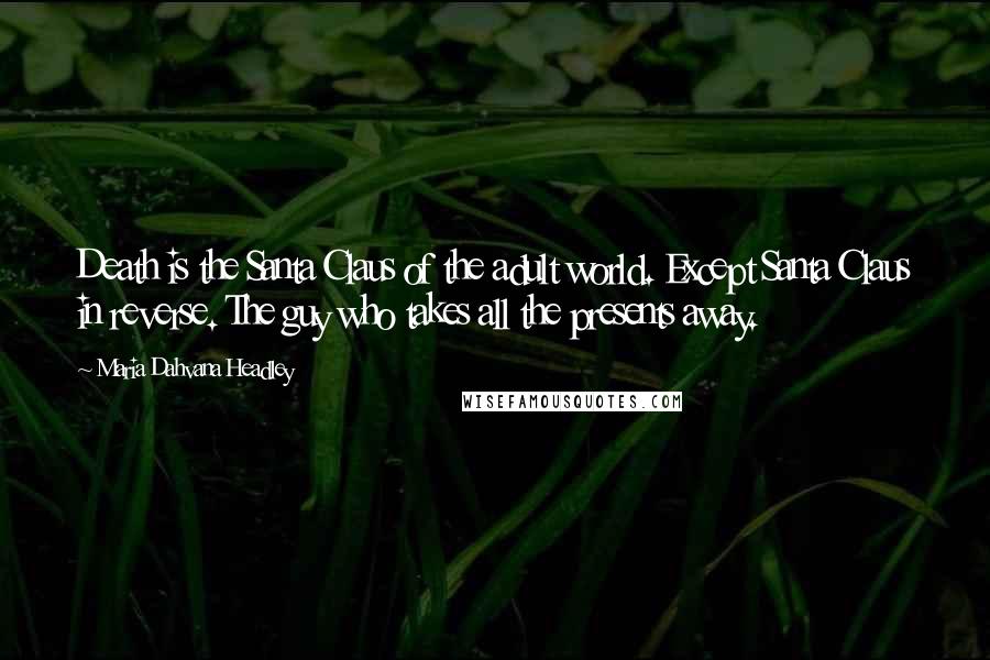 Maria Dahvana Headley Quotes: Death is the Santa Claus of the adult world. Except Santa Claus in reverse. The guy who takes all the presents away.