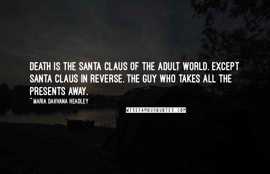 Maria Dahvana Headley Quotes: Death is the Santa Claus of the adult world. Except Santa Claus in reverse. The guy who takes all the presents away.