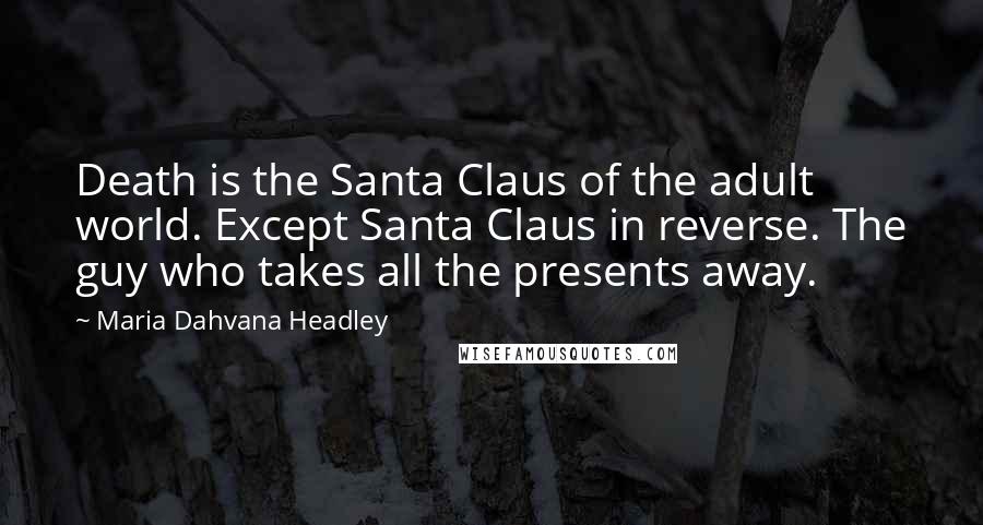 Maria Dahvana Headley Quotes: Death is the Santa Claus of the adult world. Except Santa Claus in reverse. The guy who takes all the presents away.