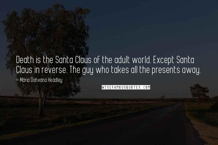 Maria Dahvana Headley Quotes: Death is the Santa Claus of the adult world. Except Santa Claus in reverse. The guy who takes all the presents away.