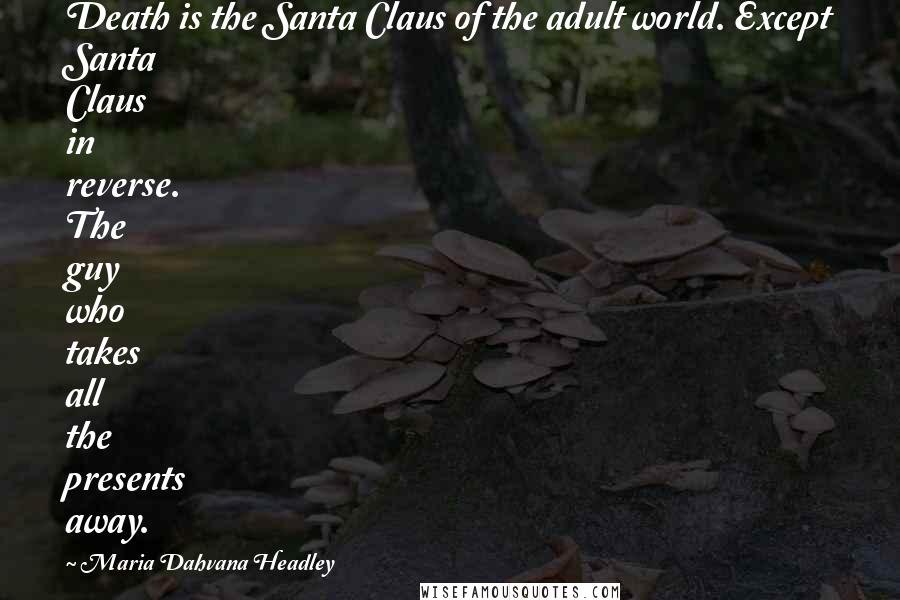 Maria Dahvana Headley Quotes: Death is the Santa Claus of the adult world. Except Santa Claus in reverse. The guy who takes all the presents away.