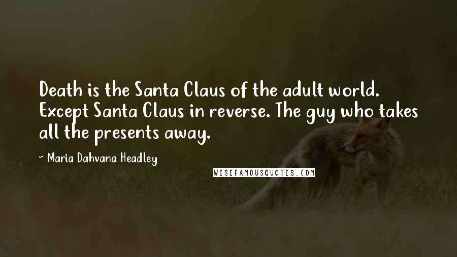 Maria Dahvana Headley Quotes: Death is the Santa Claus of the adult world. Except Santa Claus in reverse. The guy who takes all the presents away.