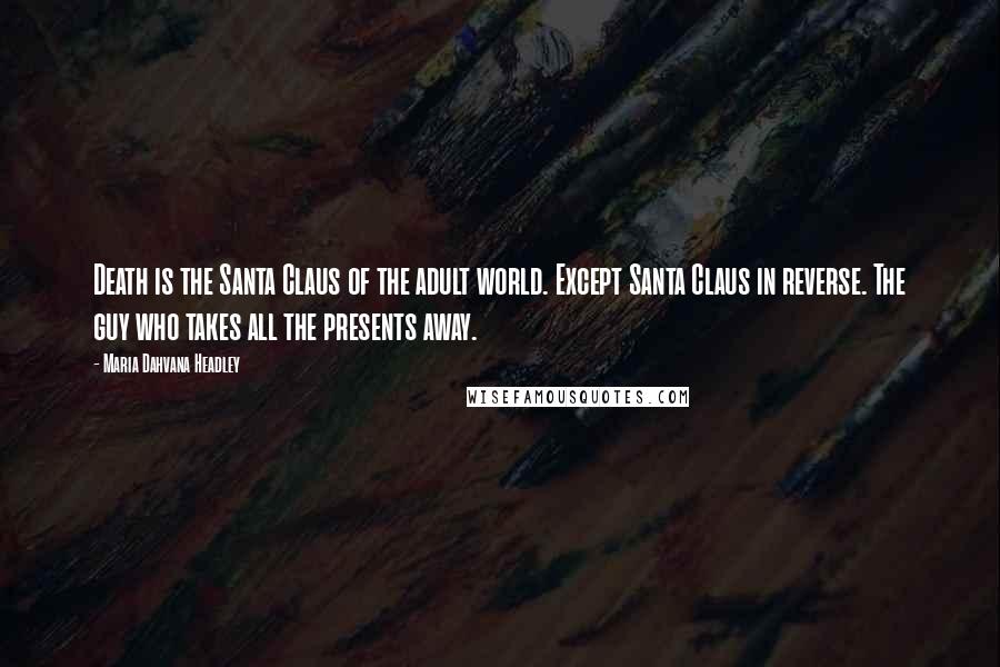 Maria Dahvana Headley Quotes: Death is the Santa Claus of the adult world. Except Santa Claus in reverse. The guy who takes all the presents away.