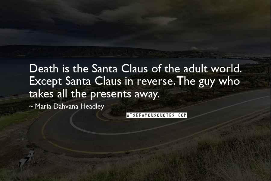 Maria Dahvana Headley Quotes: Death is the Santa Claus of the adult world. Except Santa Claus in reverse. The guy who takes all the presents away.