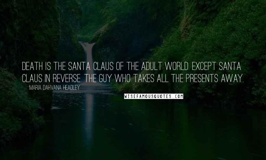 Maria Dahvana Headley Quotes: Death is the Santa Claus of the adult world. Except Santa Claus in reverse. The guy who takes all the presents away.