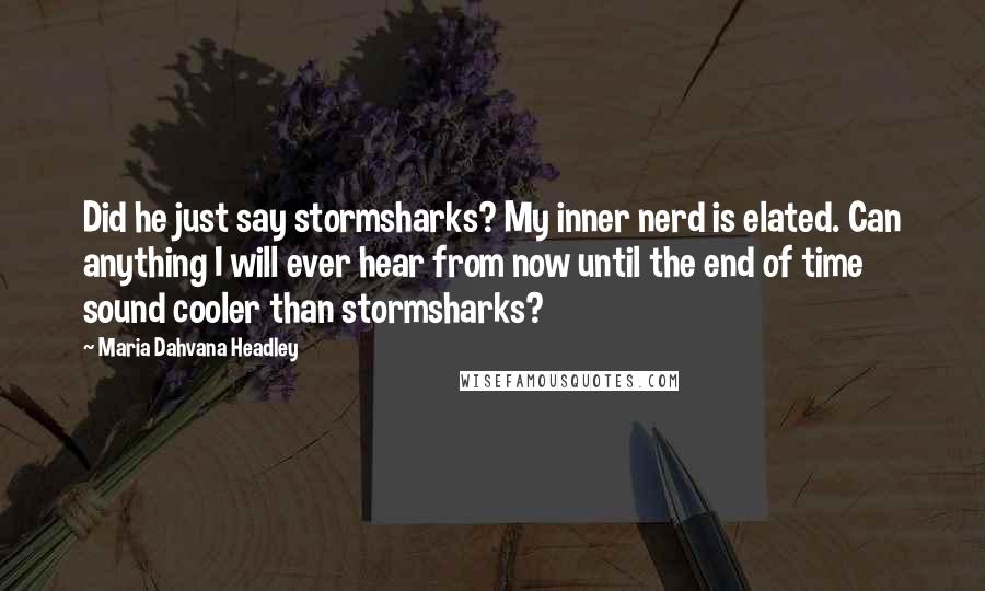 Maria Dahvana Headley Quotes: Did he just say stormsharks? My inner nerd is elated. Can anything I will ever hear from now until the end of time sound cooler than stormsharks?