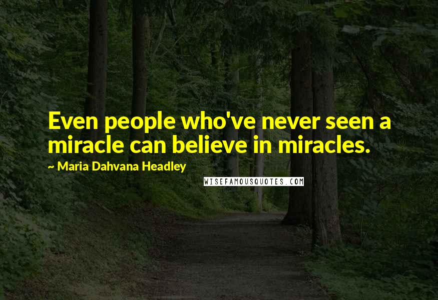 Maria Dahvana Headley Quotes: Even people who've never seen a miracle can believe in miracles.