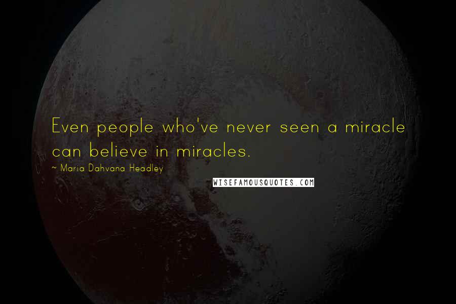 Maria Dahvana Headley Quotes: Even people who've never seen a miracle can believe in miracles.