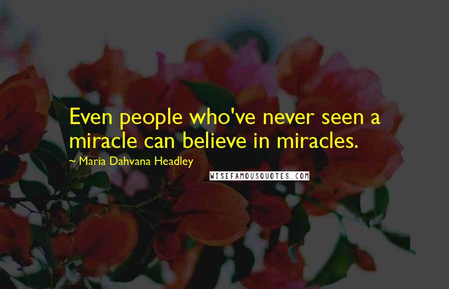 Maria Dahvana Headley Quotes: Even people who've never seen a miracle can believe in miracles.