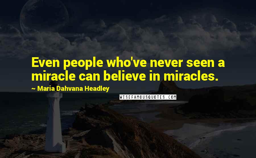 Maria Dahvana Headley Quotes: Even people who've never seen a miracle can believe in miracles.