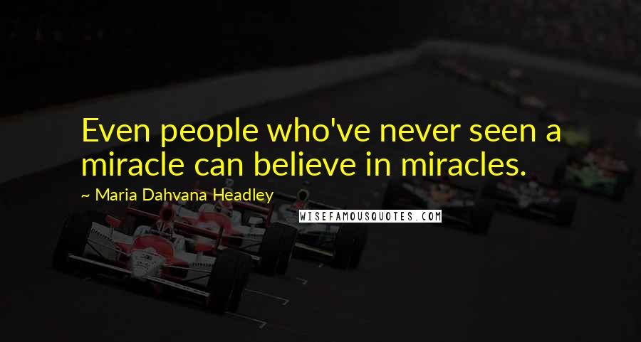 Maria Dahvana Headley Quotes: Even people who've never seen a miracle can believe in miracles.