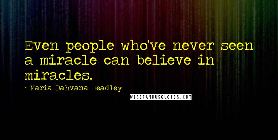 Maria Dahvana Headley Quotes: Even people who've never seen a miracle can believe in miracles.