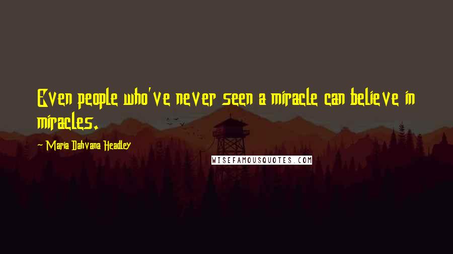 Maria Dahvana Headley Quotes: Even people who've never seen a miracle can believe in miracles.