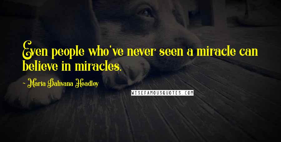 Maria Dahvana Headley Quotes: Even people who've never seen a miracle can believe in miracles.