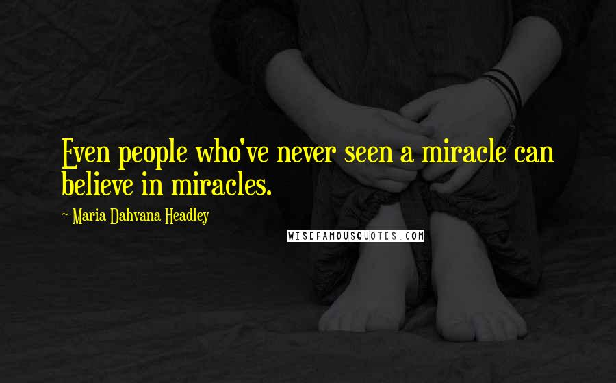 Maria Dahvana Headley Quotes: Even people who've never seen a miracle can believe in miracles.