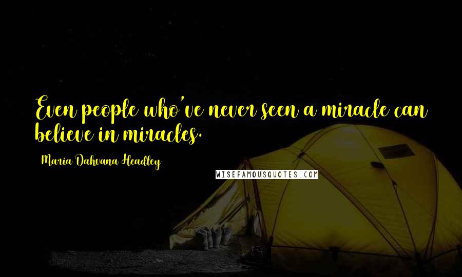 Maria Dahvana Headley Quotes: Even people who've never seen a miracle can believe in miracles.