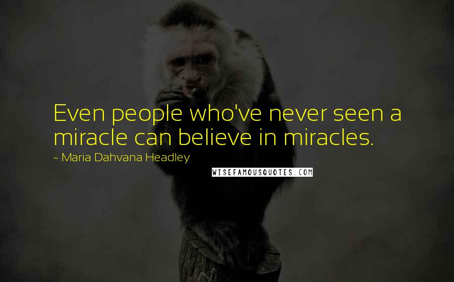 Maria Dahvana Headley Quotes: Even people who've never seen a miracle can believe in miracles.