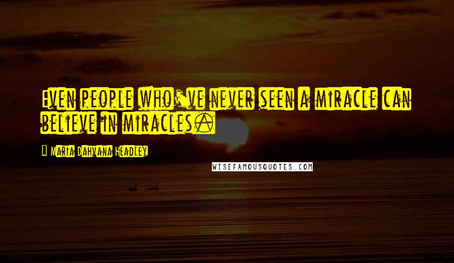 Maria Dahvana Headley Quotes: Even people who've never seen a miracle can believe in miracles.