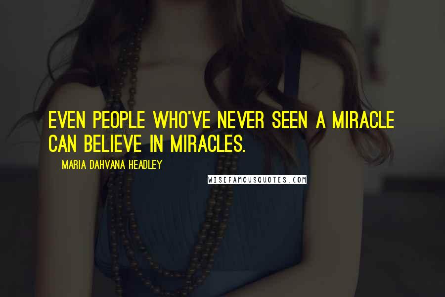 Maria Dahvana Headley Quotes: Even people who've never seen a miracle can believe in miracles.