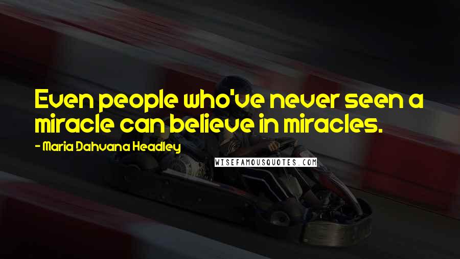 Maria Dahvana Headley Quotes: Even people who've never seen a miracle can believe in miracles.