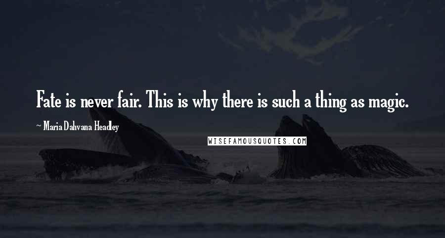 Maria Dahvana Headley Quotes: Fate is never fair. This is why there is such a thing as magic.
