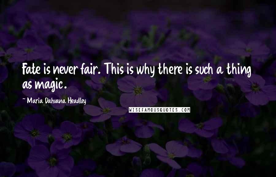 Maria Dahvana Headley Quotes: Fate is never fair. This is why there is such a thing as magic.
