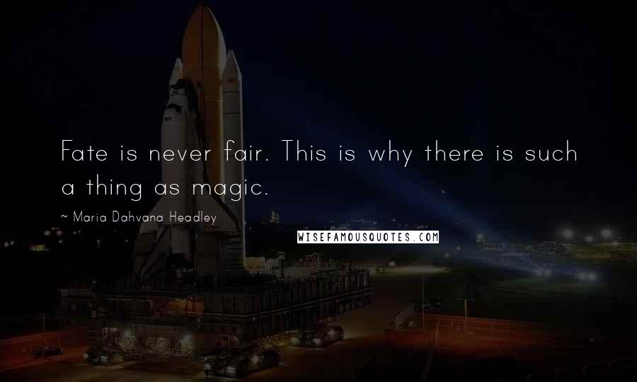 Maria Dahvana Headley Quotes: Fate is never fair. This is why there is such a thing as magic.