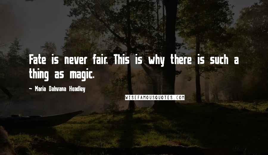 Maria Dahvana Headley Quotes: Fate is never fair. This is why there is such a thing as magic.